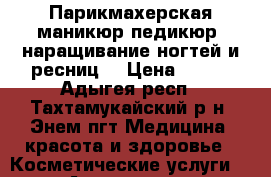 Парикмахерская-маникюр.педикюр ,наращивание ногтей и ресниц. › Цена ­ 200 - Адыгея респ., Тахтамукайский р-н, Энем пгт Медицина, красота и здоровье » Косметические услуги   . Адыгея респ.